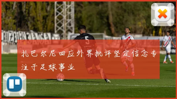 扎巴尔尼回应外界批评坚定信念专注于足球事业