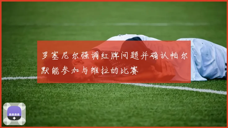罗塞尼尔强调红牌问题并确认帕尔默能参加与维拉的比赛