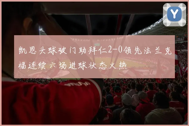 凯恩头球破门助拜仁2-0领先法兰克福连续六场进球状态火热