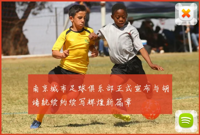 南京城市足球俱乐部正式宣布与胡靖航续约续写辉煌新篇章