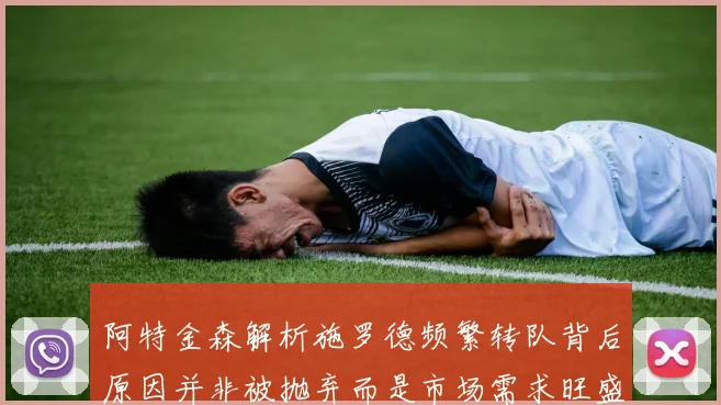 阿特金森解析施罗德频繁转队背后原因并非被抛弃而是市场需求旺盛