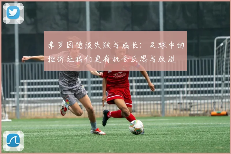 弗罗因德谈失败与成长：足球中的挫折让我们更有机会反思与改进
