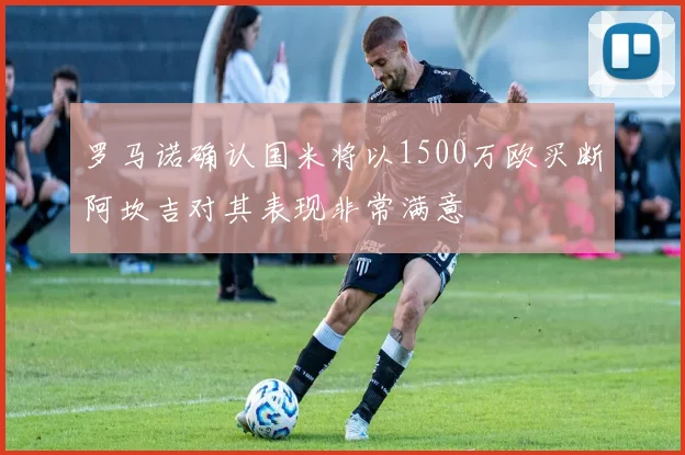 罗马诺确认国米将以1500万欧买断阿坎吉对其表现非常满意
