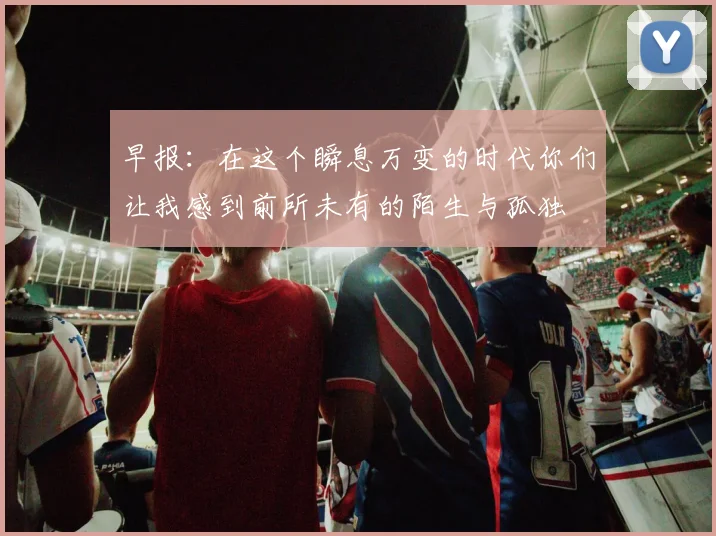 早报：在这个瞬息万变的时代你们让我感到前所未有的陌生与孤独