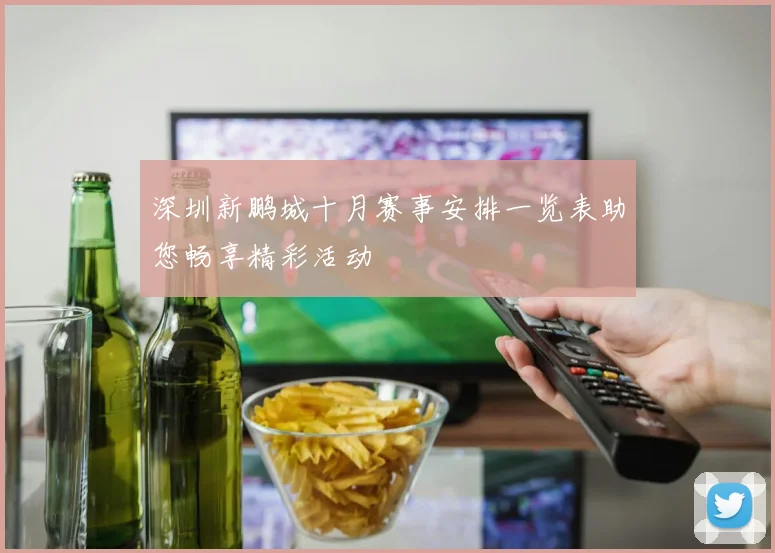深圳新鹏城十月赛事安排一览表助您畅享精彩活动