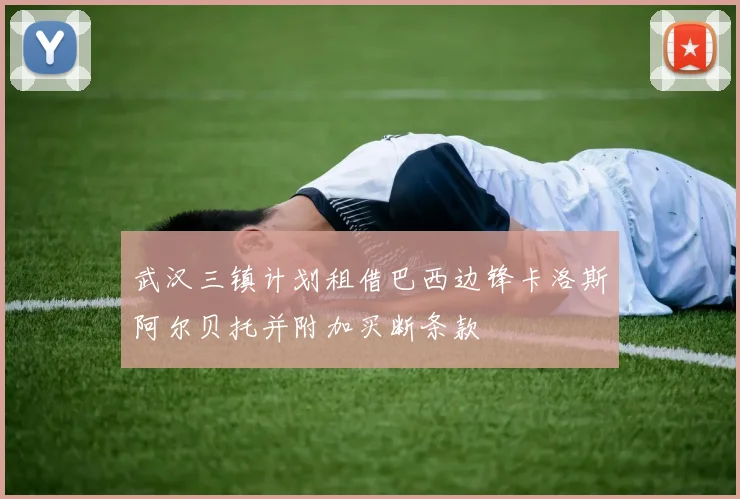武汉三镇计划租借巴西边锋卡洛斯阿尔贝托并附加买断条款