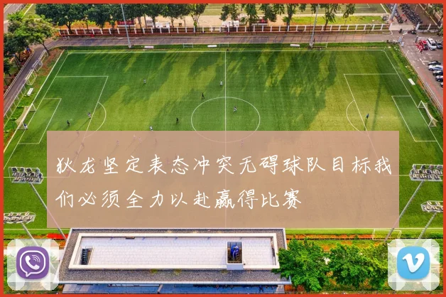 狄龙坚定表态冲突无碍球队目标我们必须全力以赴赢得比赛