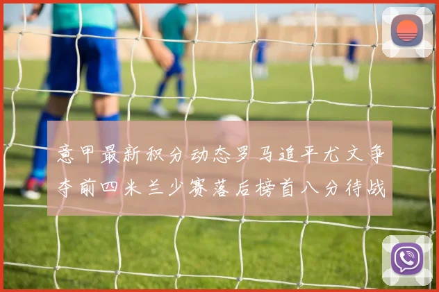意甲最新积分动态罗马追平尤文争夺前四米兰少赛落后榜首八分待战比萨
