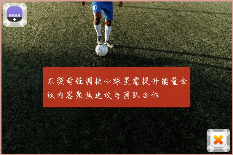 东契奇强调核心球星需提升能量会议内容聚焦进攻与团队合作
