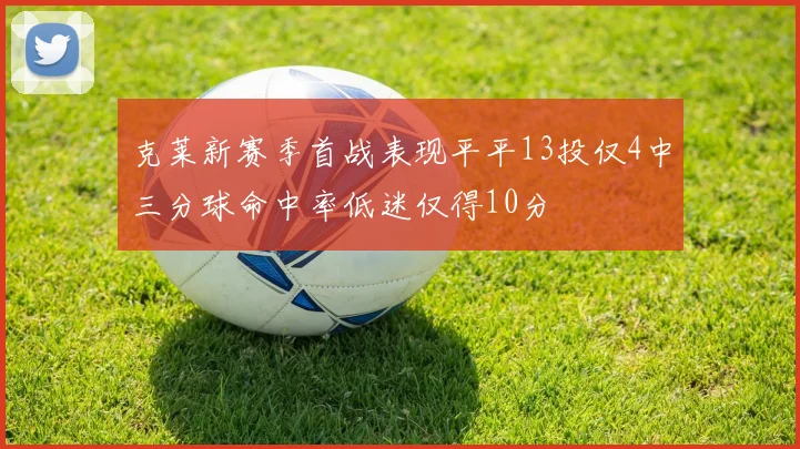 克莱新赛季首战表现平平13投仅4中三分球命中率低迷仅得10分