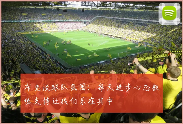 布克谈球队氛围：每天进步心态教练支持让我们乐在其中