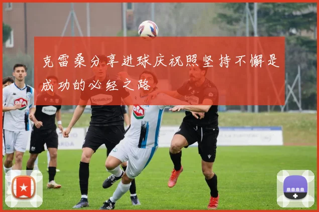 克雷桑分享进球庆祝照坚持不懈是成功的必经之路